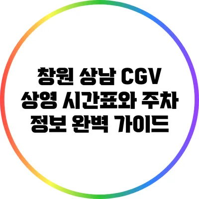 창원 상남 CGV 상영 시간표와 주차 정보 완벽 가이드