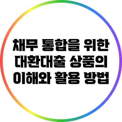 채무 통합을 위한 대환대출 상품의 이해와 활용 방법