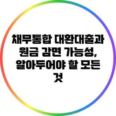 채무통합 대환대출과 원금 감면 가능성, 알아두어야 할 모든 것