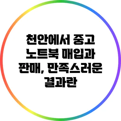 천안에서 중고 노트북 매입과 판매, 만족스러운 결과란?
