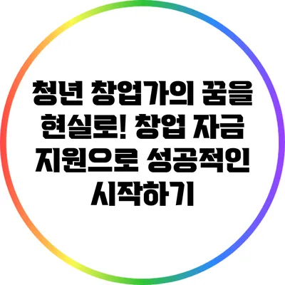 청년 창업가의 꿈을 현실로! 창업 자금 지원으로 성공적인 시작하기