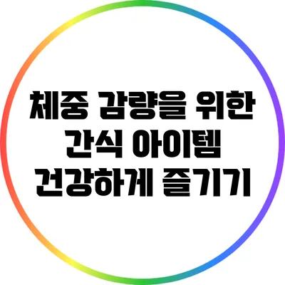 체중 감량을 위한 간식 아이템: 건강하게 즐기기