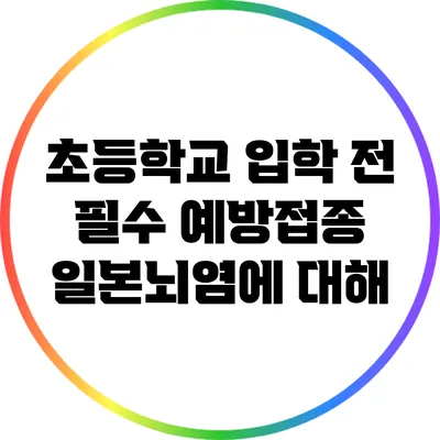 초등학교 입학 전 필수 예방접종: 일본뇌염에 대해