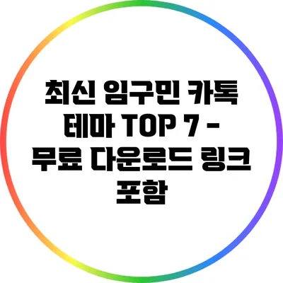 최신 임구민 카톡 테마 TOP 7 - 무료 다운로드 링크 포함