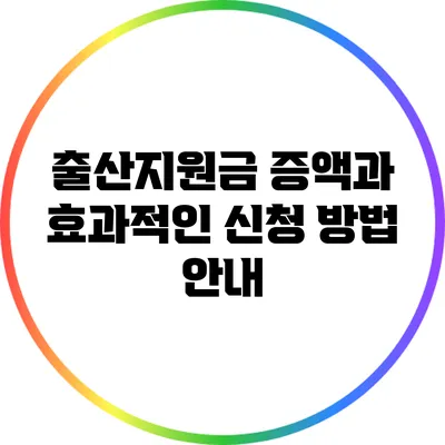 출산지원금 증액과 효과적인 신청 방법 안내