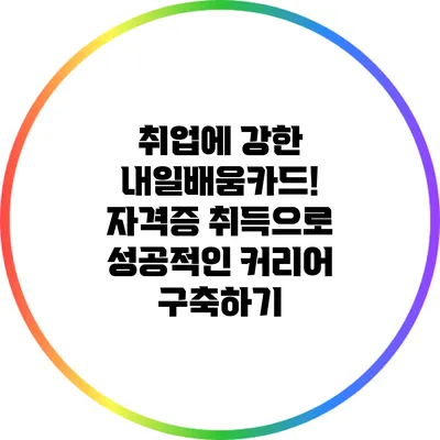 취업에 강한 내일배움카드! 자격증 취득으로 성공적인 커리어 구축하기