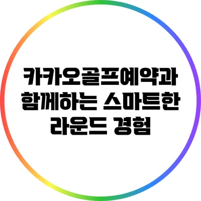 카카오골프예약과 함께하는 스마트한 라운드 경험