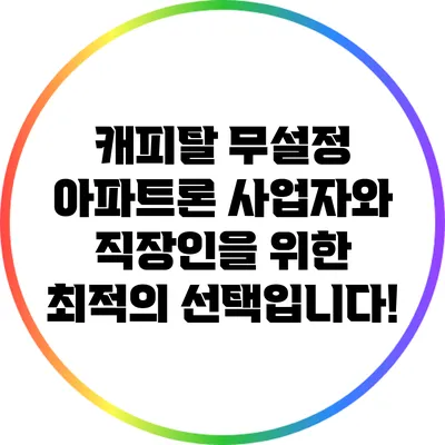 캐피탈 무설정 아파트론: 사업자와 직장인을 위한 최적의 선택입니다!