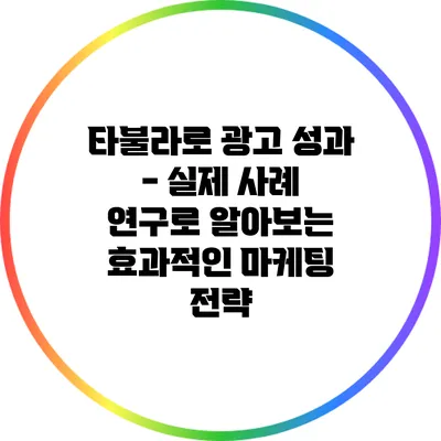 타불라로 광고 성과 - 실제 사례 연구로 알아보는 효과적인 마케팅 전략