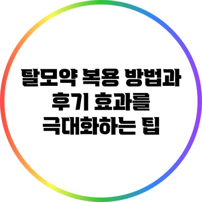 탈모약 복용 방법과 후기: 효과를 극대화하는 팁