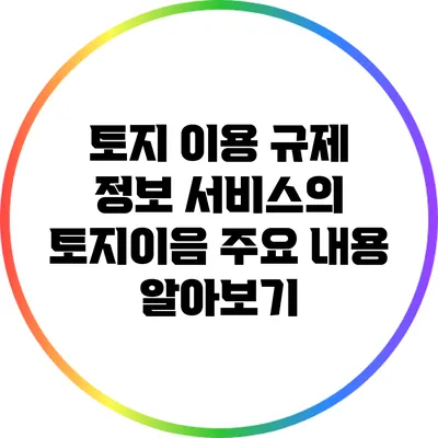 토지 이용 규제 정보 서비스의 토지이음 주요 내용 알아보기