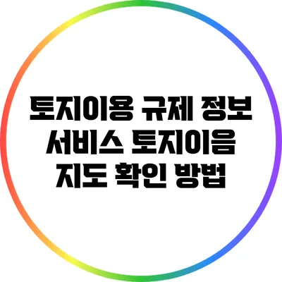 토지이용 규제 정보 서비스: 토지이음 지도 확인 방법