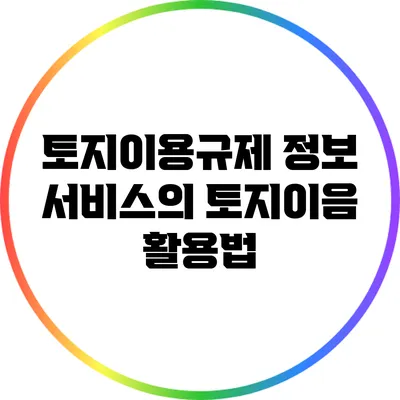 토지이용규제 정보 서비스의 토지이음 활용법