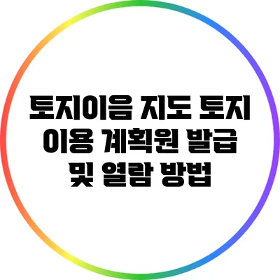 토지이음 지도: 토지 이용 계획원 발급 및 열람 방법