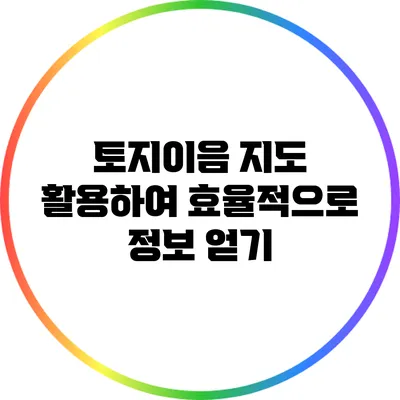 토지이음 지도 활용하여 효율적으로 정보 얻기