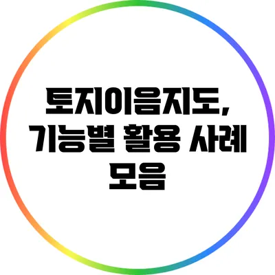 토지이음지도, 기능별 활용 사례 모음
