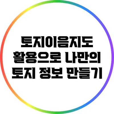 토지이음지도 활용으로 나만의 토지 정보 만들기