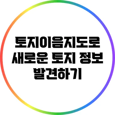 토지이음지도로 새로운 토지 정보 발견하기