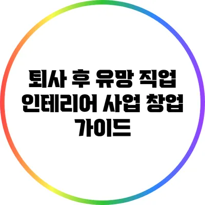 퇴사 후 유망 직업: 인테리어 사업 창업 가이드