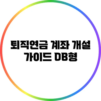 퇴직연금 계좌 개설 가이드: DB형