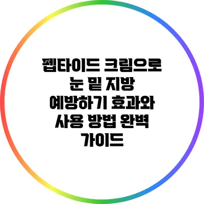 펩타이드 크림으로 눈 밑 지방 예방하기: 효과와 사용 방법 완벽 가이드