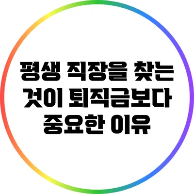평생 직장을 찾는 것이 퇴직금보다 중요한 이유