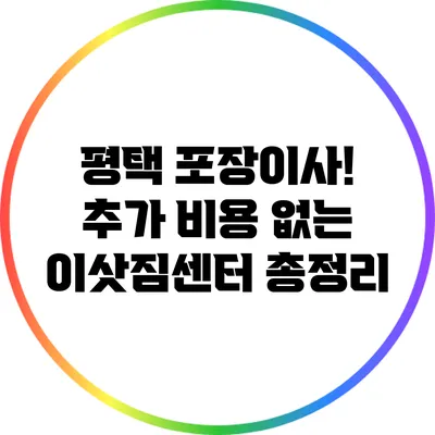 평택 포장이사! 추가 비용 없는 이삿짐센터 총정리