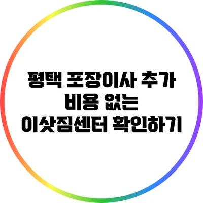평택 포장이사 추가 비용 없는 이삿짐센터 확인하기