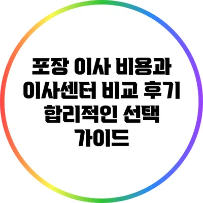 포장 이사 비용과 이사센터 비교 후기: 합리적인 선택 가이드
