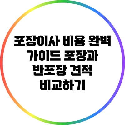 포장이사 비용 완벽 가이드: 포장과 반포장 견적 비교하기