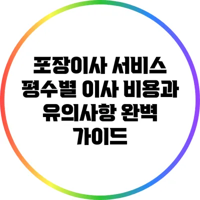 포장이사 서비스: 평수별 이사 비용과 유의사항 완벽 가이드