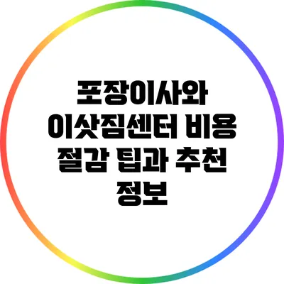 포장이사와 이삿짐센터 비용 절감 팁과 추천 정보