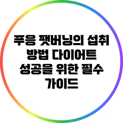 푸응 팻버닝의 섭취 방법: 다이어트 성공을 위한 필수 가이드