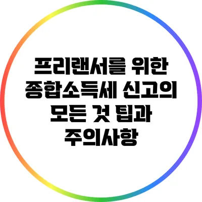 프리랜서를 위한 종합소득세 신고의 모든 것: 팁과 주의사항