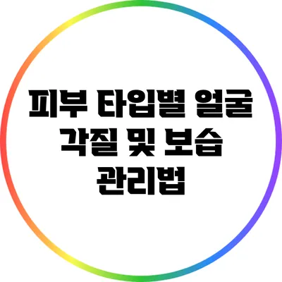 피부 타입별 얼굴 각질 및 보습 관리법
