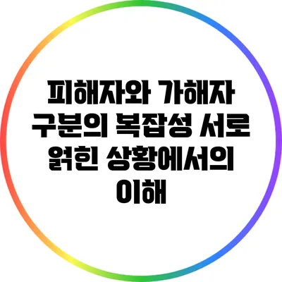 피해자와 가해자 구분의 복잡성: 서로 얽힌 상황에서의 이해