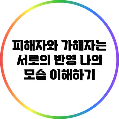피해자와 가해자는 서로의 반영: 나의 모습 이해하기