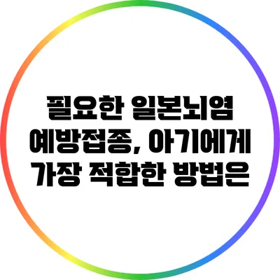 필요한 일본뇌염 예방접종, 아기에게 가장 적합한 방법은?