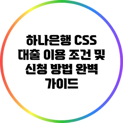 하나은행 CSS 대출 이용 조건 및 신청 방법 완벽 가이드