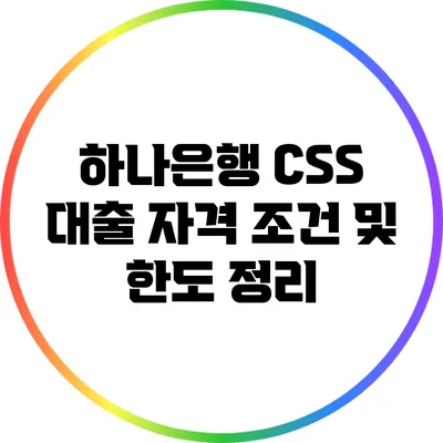 하나은행 CSS 대출 자격 조건 및 한도 정리
