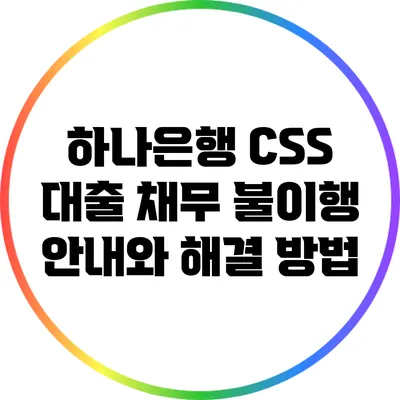 하나은행 CSS 대출 채무 불이행 안내와 해결 방법