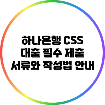 하나은행 CSS 대출: 필수 제출 서류와 작성법 안내