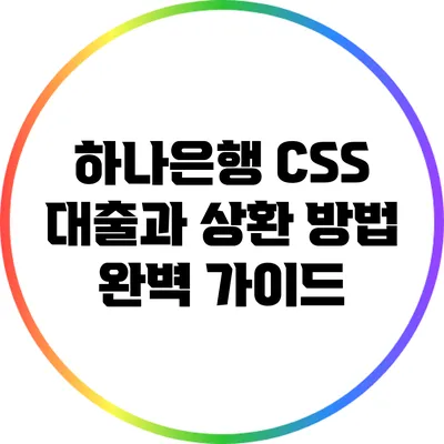 하나은행 CSS 대출과 상환 방법 완벽 가이드
