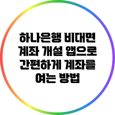하나은행 비대면 계좌 개설 앱으로 간편하게 계좌를 여는 방법