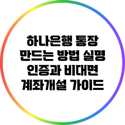 하나은행 통장 만드는 방법: 실명 인증과 비대면 계좌개설 가이드