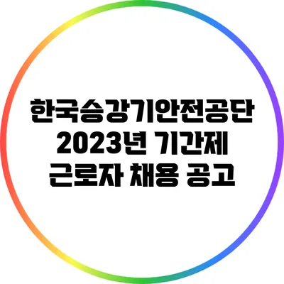 한국승강기안전공단: 2023년 기간제 근로자 채용 공고