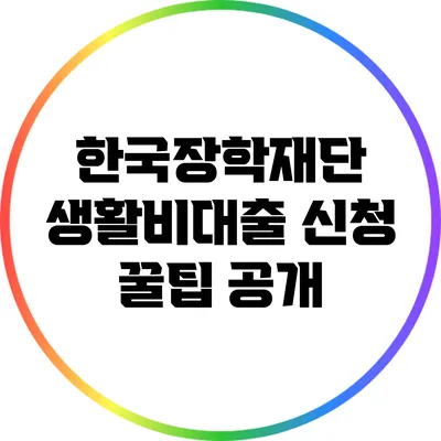 한국장학재단 생활비대출 신청 꿀팁 공개