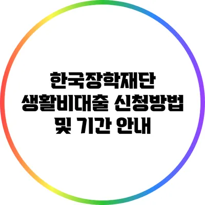 한국장학재단 생활비대출: 신청방법 및 기간 안내