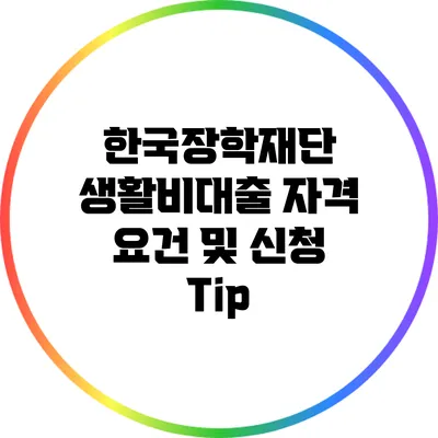 한국장학재단 생활비대출 자격 요건 및 신청 Tip