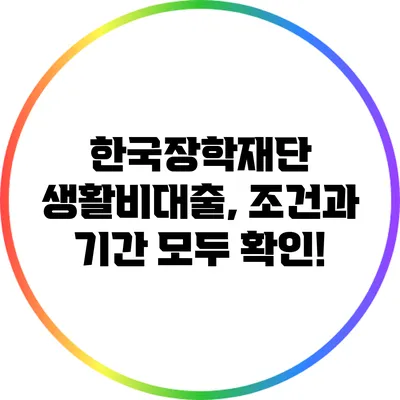 한국장학재단 생활비대출, 조건과 기간 모두 확인!